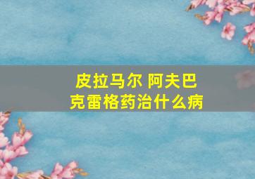 皮拉马尔 阿夫巴克雷格药治什么病